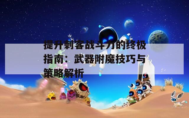 提升刺客战斗力的终极指南：武器附魔技巧与策略解析