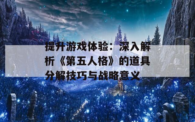 提升游戏体验：深入解析《第五人格》的道具分解技巧与战略意义