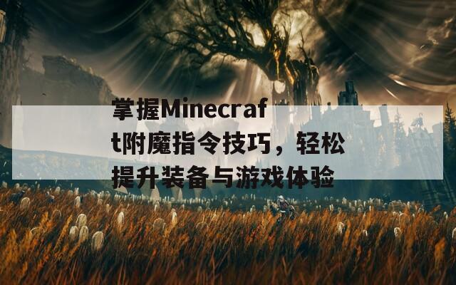 掌握Minecraft附魔指令技巧，轻松提升装备与游戏体验