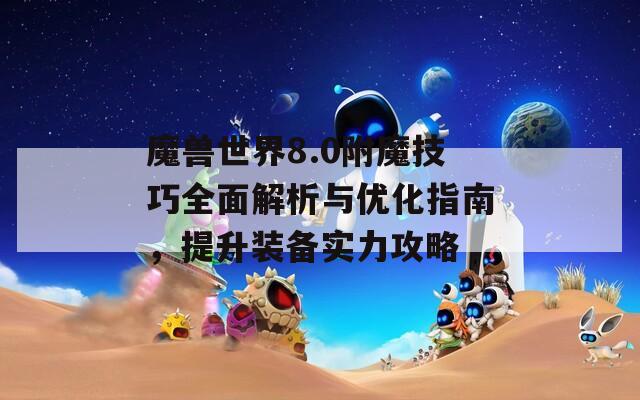 魔兽世界8.0附魔技巧全面解析与优化指南，提升装备实力攻略