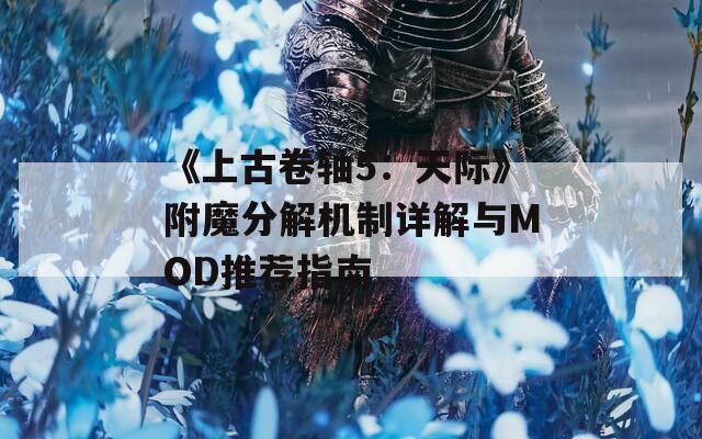 《上古卷轴5：天际》附魔分解机制详解与MOD推荐指南