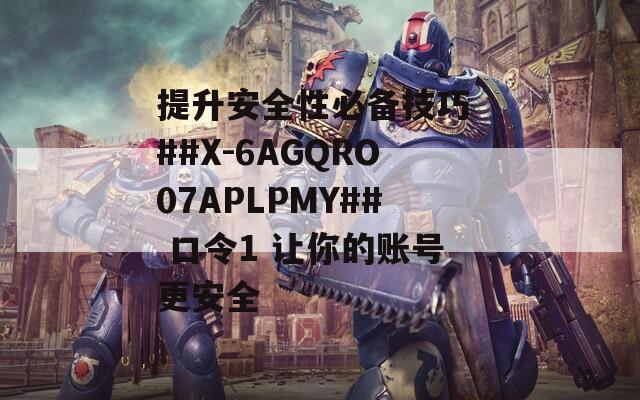 提升安全性必备技巧 ##X-6AGQRO07APLPMY## 口令1 让你的账号更安全