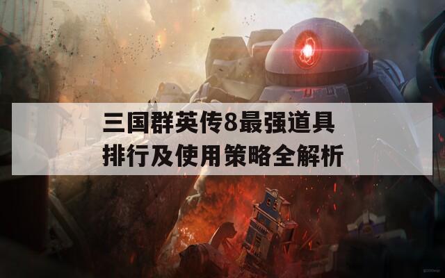 三国群英传8最强道具排行及使用策略全解析