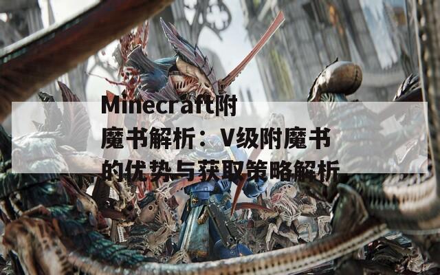 Minecraft附魔书解析：V级附魔书的优势与获取策略解析