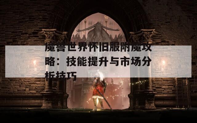 魔兽世界怀旧服附魔攻略：技能提升与市场分析技巧