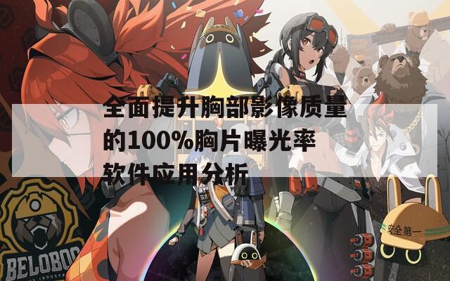 全面提升胸部影像质量的100%胸片曝光率软件应用分析