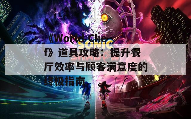 《World Chef》道具攻略：提升餐厅效率与顾客满意度的终极指南