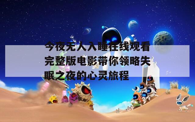 今夜无人入睡在线观看完整版电影带你领略失眠之夜的心灵旅程