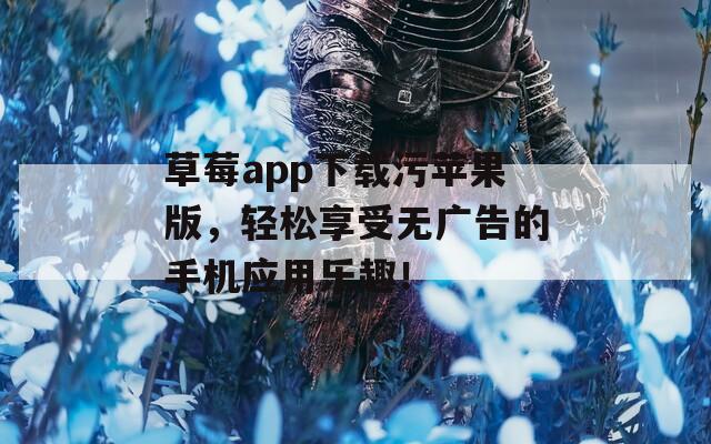 草莓app下载污苹果版，轻松享受无广告的手机应用乐趣！