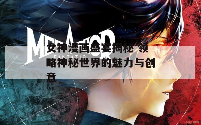 女神漫画盛宴揭秘 领略神秘世界的魅力与创意