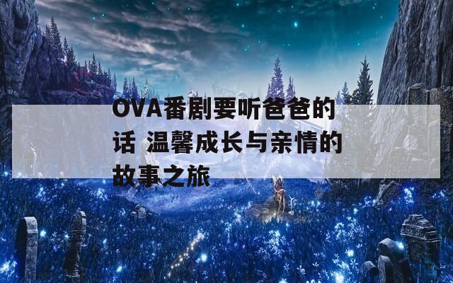 OVA番剧要听爸爸的话 温馨成长与亲情的故事之旅