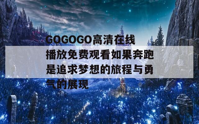 GOGOGO高清在线播放免费观看如果奔跑是追求梦想的旅程与勇气的展现