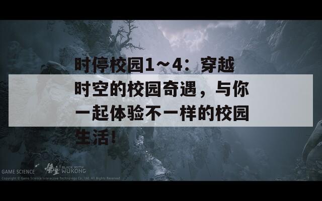 时停校园1∽4：穿越时空的校园奇遇，与你一起体验不一样的校园生活！