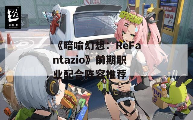 《暗喻幻想：ReFantazio》前期职业配合阵容推荐