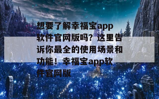 想要了解幸福宝app软件官网版吗？这里告诉你最全的使用场景和功能！幸福宝app软件官网版