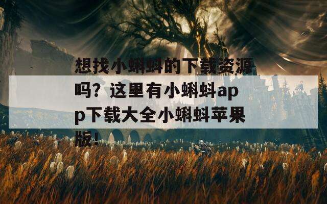 想找小蝌蚪的下载资源吗？这里有小蝌蚪app下载大全小蝌蚪苹果版！