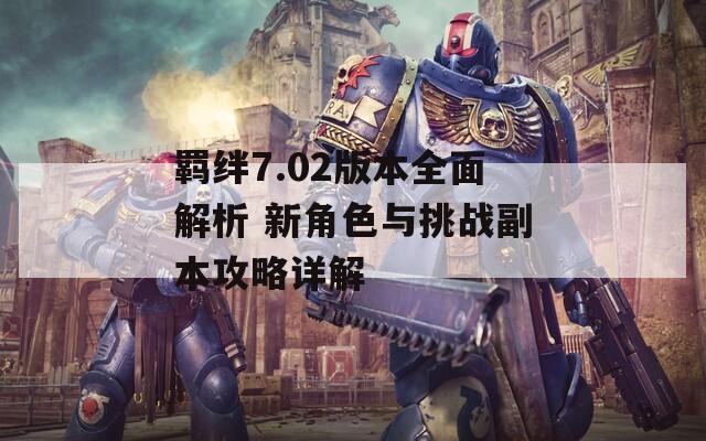 羁绊7.02版本全面解析 新角色与挑战副本攻略详解