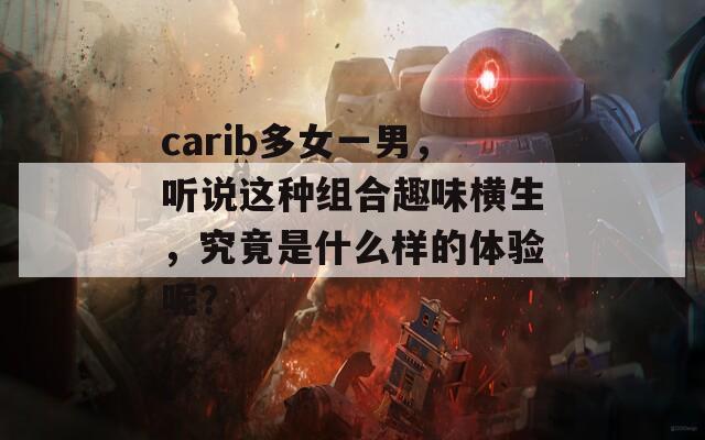 carib多女一男，听说这种组合趣味横生，究竟是什么样的体验呢？