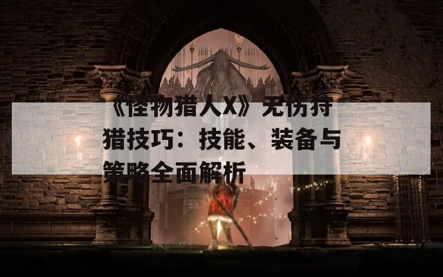 《怪物猎人X》无伤狩猎技巧：技能、装备与策略全面解析