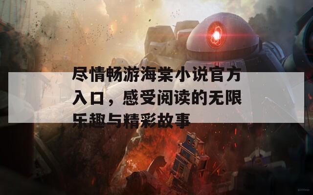 尽情畅游海棠小说官方入口，感受阅读的无限乐趣与精彩故事