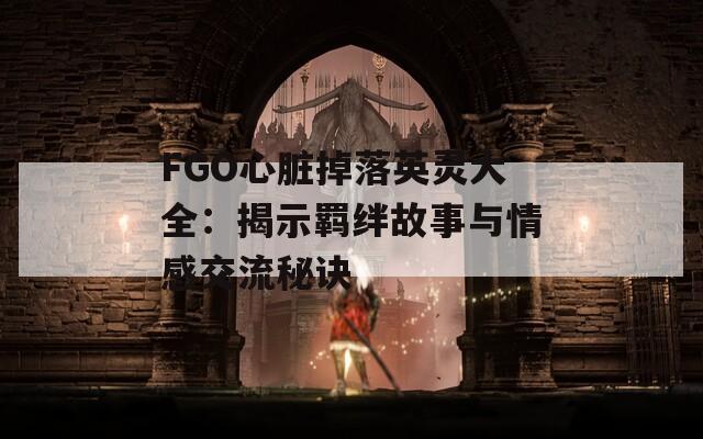 FGO心脏掉落英灵大全：揭示羁绊故事与情感交流秘诀