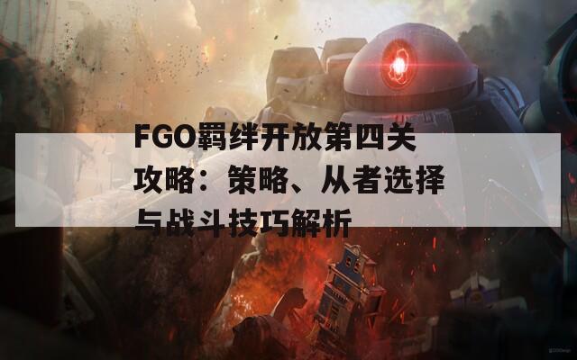 FGO羁绊开放第四关攻略：策略、从者选择与战斗技巧解析