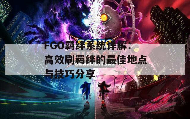 FGO羁绊系统详解：高效刷羁绊的最佳地点与技巧分享