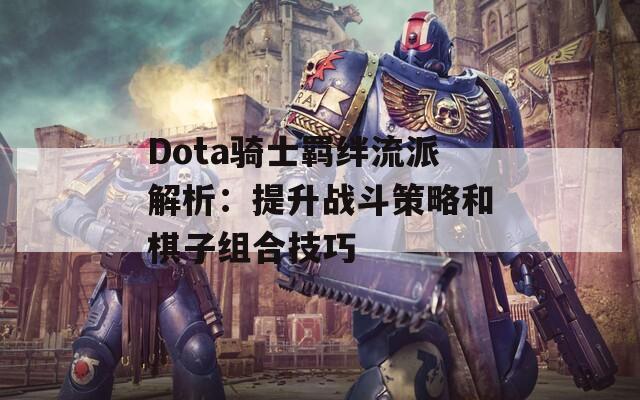 Dota骑士羁绊流派解析：提升战斗策略和棋子组合技巧