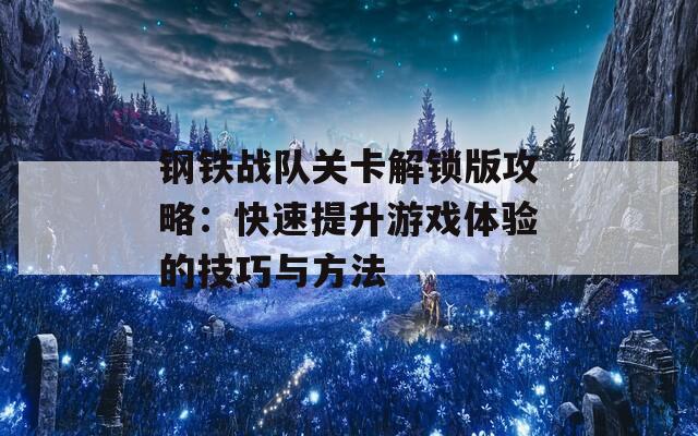 钢铁战队关卡解锁版攻略：快速提升游戏体验的技巧与方法