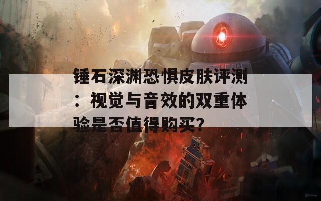 锤石深渊恐惧皮肤评测：视觉与音效的双重体验是否值得购买？