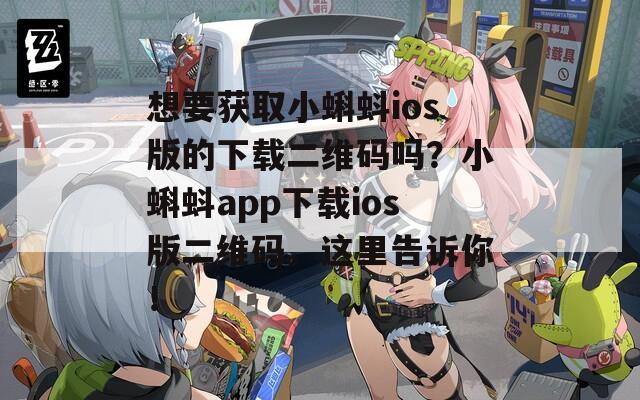 想要获取小蝌蚪ios版的下载二维码吗？小蝌蚪app下载ios版二维码。这里告诉你！