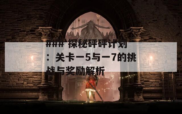 ### 探秘砰砰计划：关卡一5与一7的挑战与奖励解析