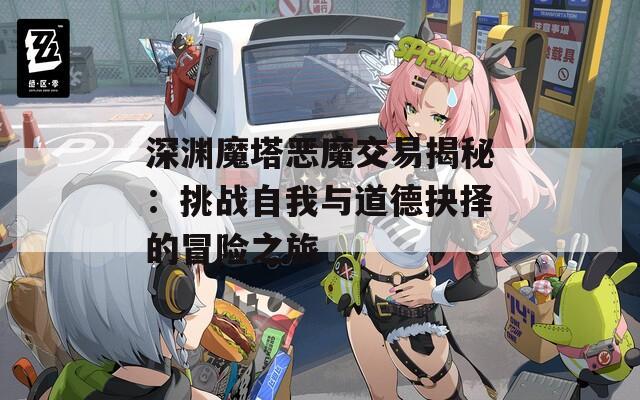 深渊魔塔恶魔交易揭秘：挑战自我与道德抉择的冒险之旅