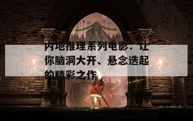 内地推理系列电影：让你脑洞大开、悬念迭起的精彩之作