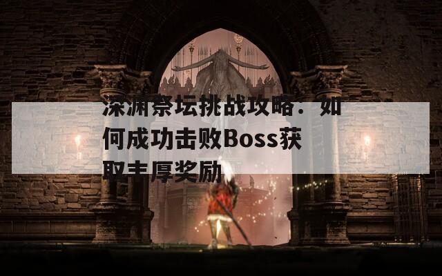 深渊祭坛挑战攻略：如何成功击败Boss获取丰厚奖励