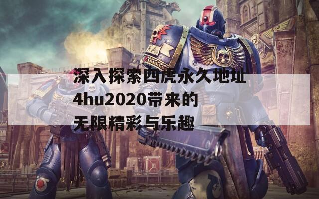 深入探索四虎永久地址4hu2020带来的无限精彩与乐趣