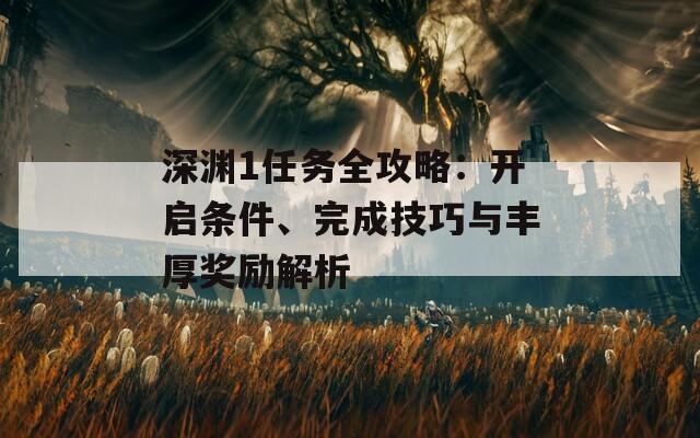 深渊1任务全攻略：开启条件、完成技巧与丰厚奖励解析