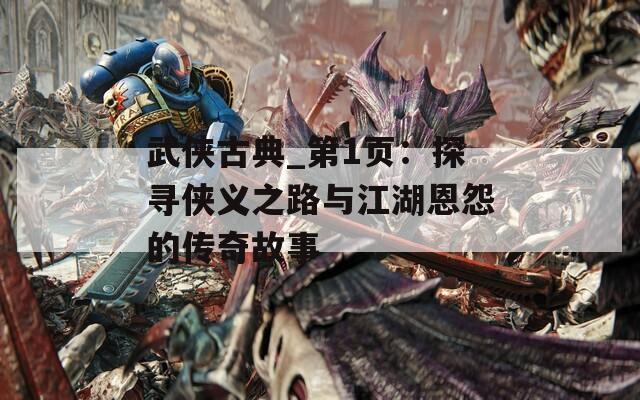 武侠古典_第1页：探寻侠义之路与江湖恩怨的传奇故事