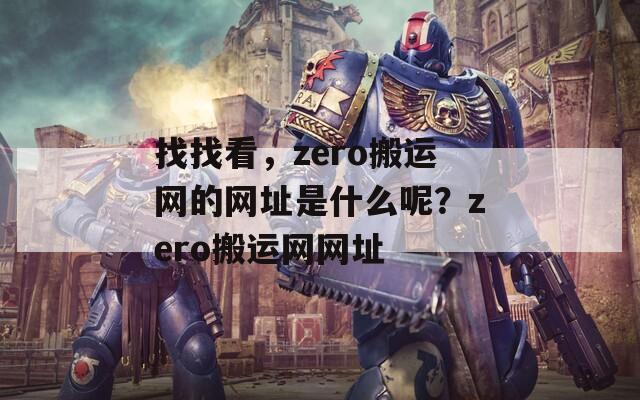 找找看，zero搬运网的网址是什么呢？zero搬运网网址