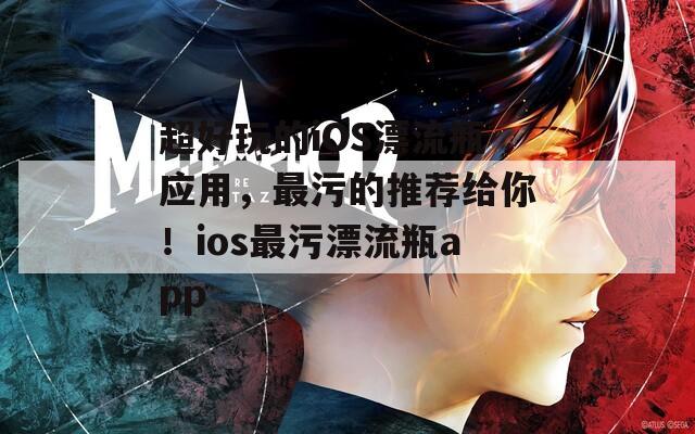 超好玩的iOS漂流瓶应用，最污的推荐给你！ios最污漂流瓶app