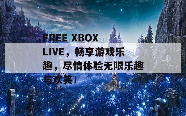 FREE XBOX LIVE，畅享游戏乐趣，尽情体验无限乐趣与欢笑！