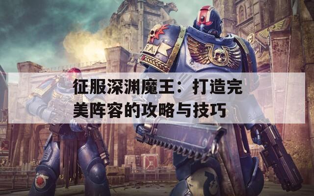 征服深渊魔王：打造完美阵容的攻略与技巧