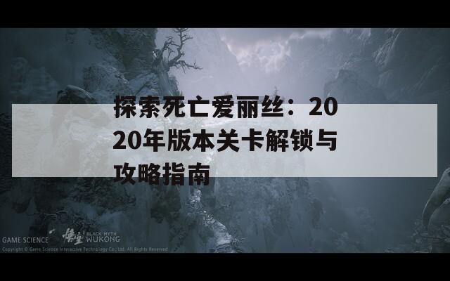 探索死亡爱丽丝：2020年版本关卡解锁与攻略指南