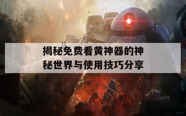 揭秘免费看黄神器的神秘世界与使用技巧分享