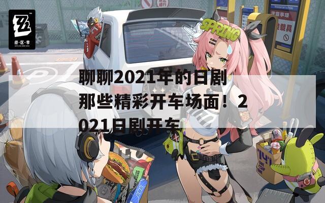 聊聊2021年的日剧那些精彩开车场面！2021日剧开车