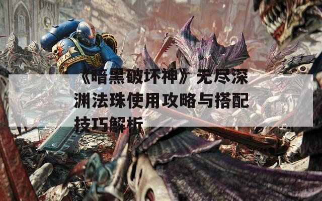 《暗黑破坏神》无尽深渊法珠使用攻略与搭配技巧解析