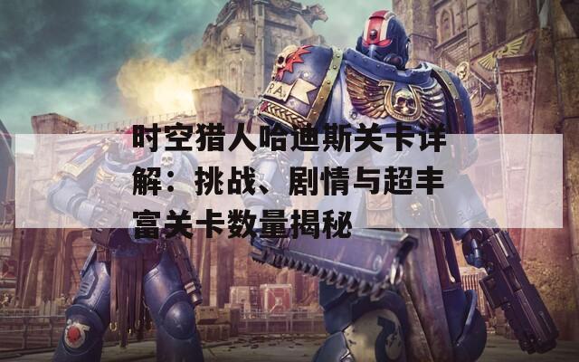 时空猎人哈迪斯关卡详解：挑战、剧情与超丰富关卡数量揭秘