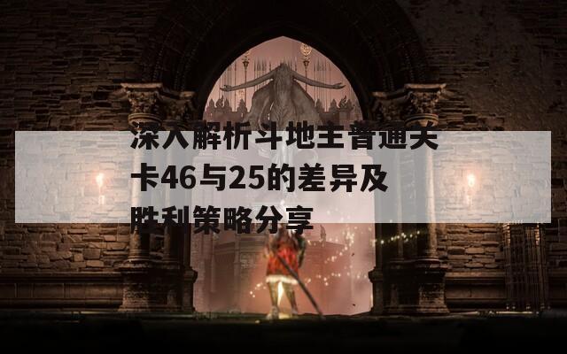 深入解析斗地主普通关卡46与25的差异及胜利策略分享