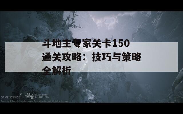 斗地主专家关卡150通关攻略：技巧与策略全解析