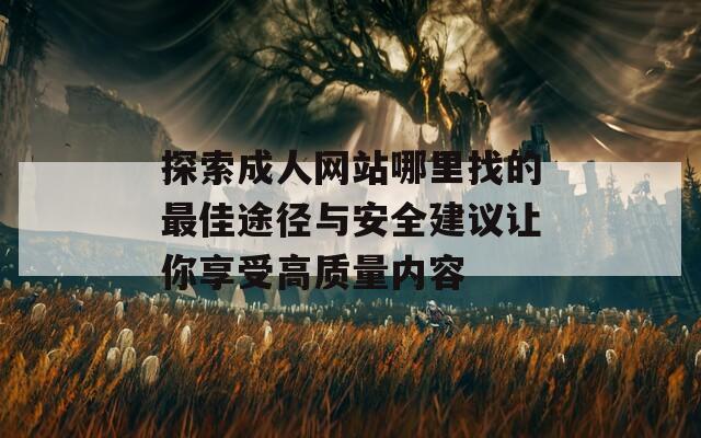 探索成人网站哪里找的最佳途径与安全建议让你享受高质量内容